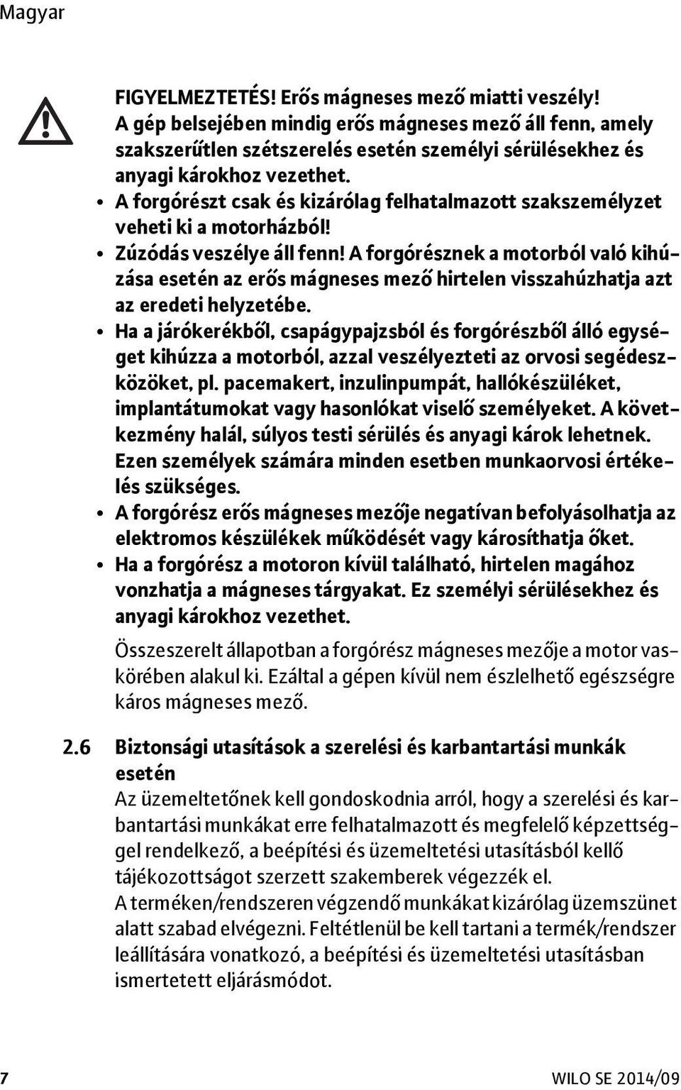 A forgórésznek a motorból való kihúzása esetén az erős mágneses mező hirtelen visszahúzhatja azt az eredeti helyzetébe.