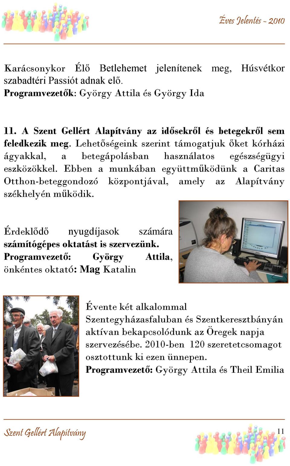 Ebben a munkában együttműködünk a Caritas Otthon-beteggondozó központjával, amely az Alapítvány székhelyén működik. Érdeklődő nyugdíjasok számára számítógépes oktatást is szervezünk.