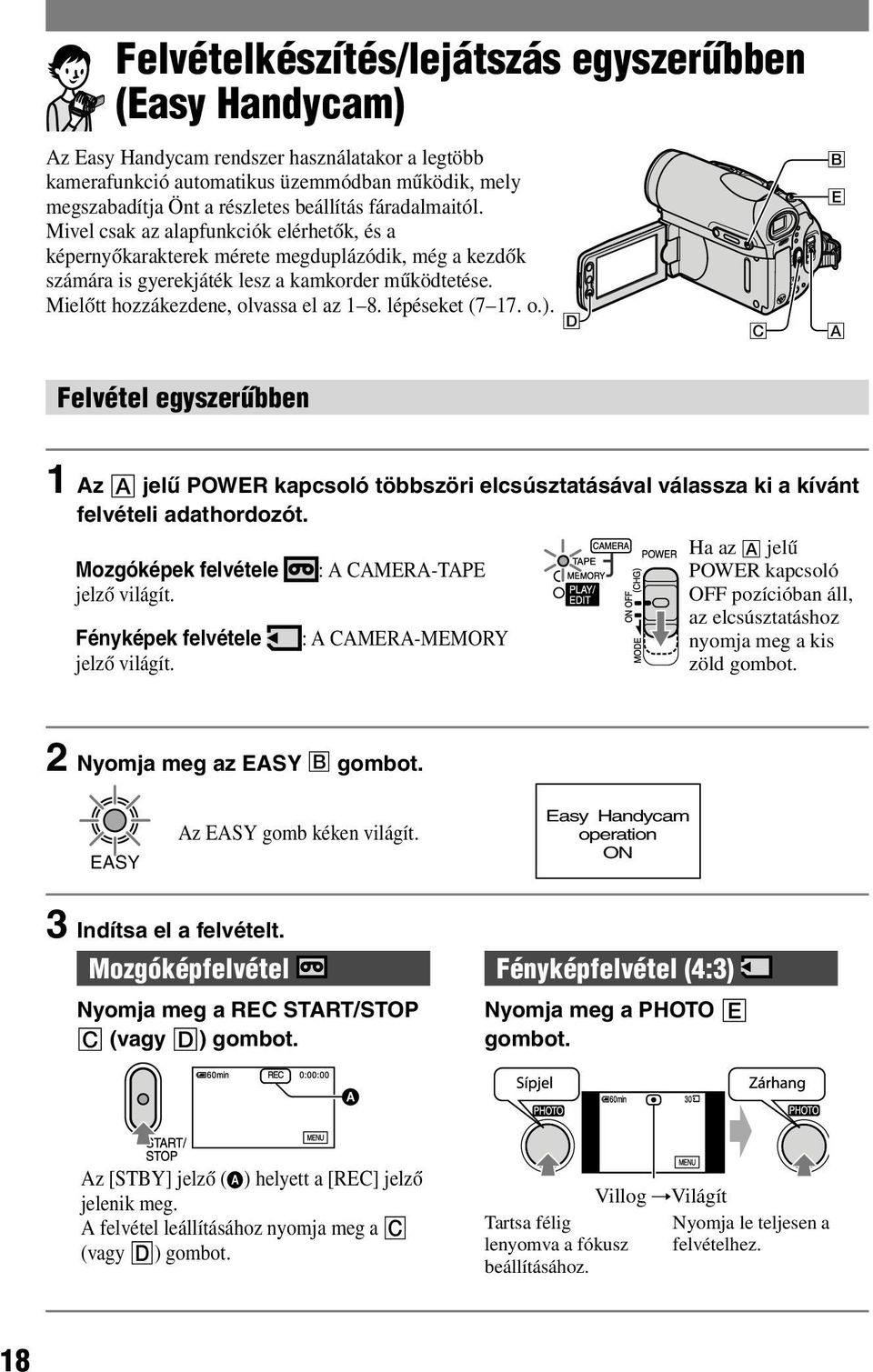 Mielőtt hozzákezdene, olvassa el az 1 8. lépéseket (7 17. o.). D C B E A Felvétel egyszerűbben 1 Az jelű POWER kapcsoló többszöri elcsúsztatásával válassza ki a kívánt felvételi adathordozót.