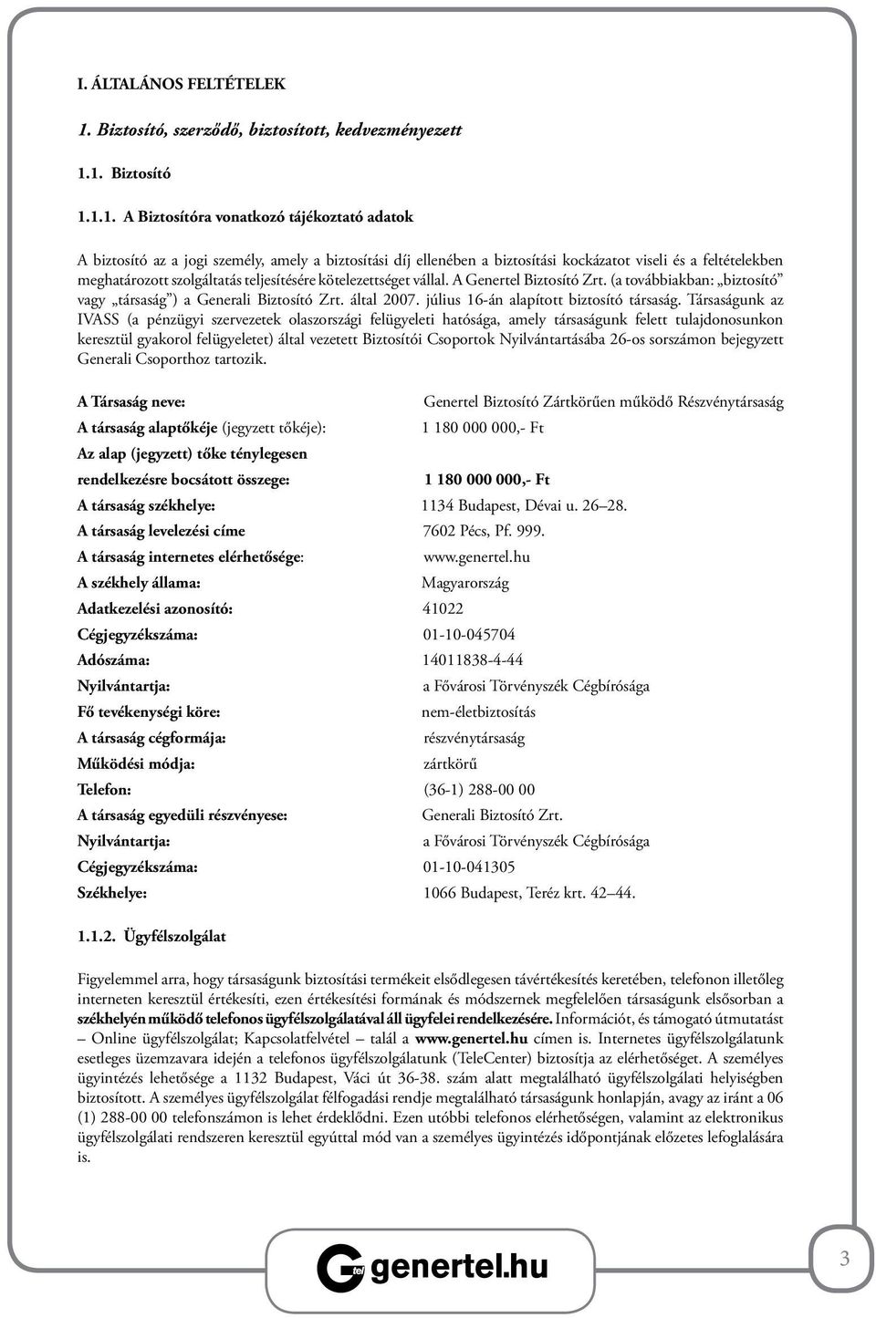 1. Biztosító 1.1.1. A Biztosítóra vonatkozó tájékoztató adatok A biztosító az a jogi személy, amely a biztosítási díj ellenében a biztosítási kockázatot viseli és a feltételekben meghatározott