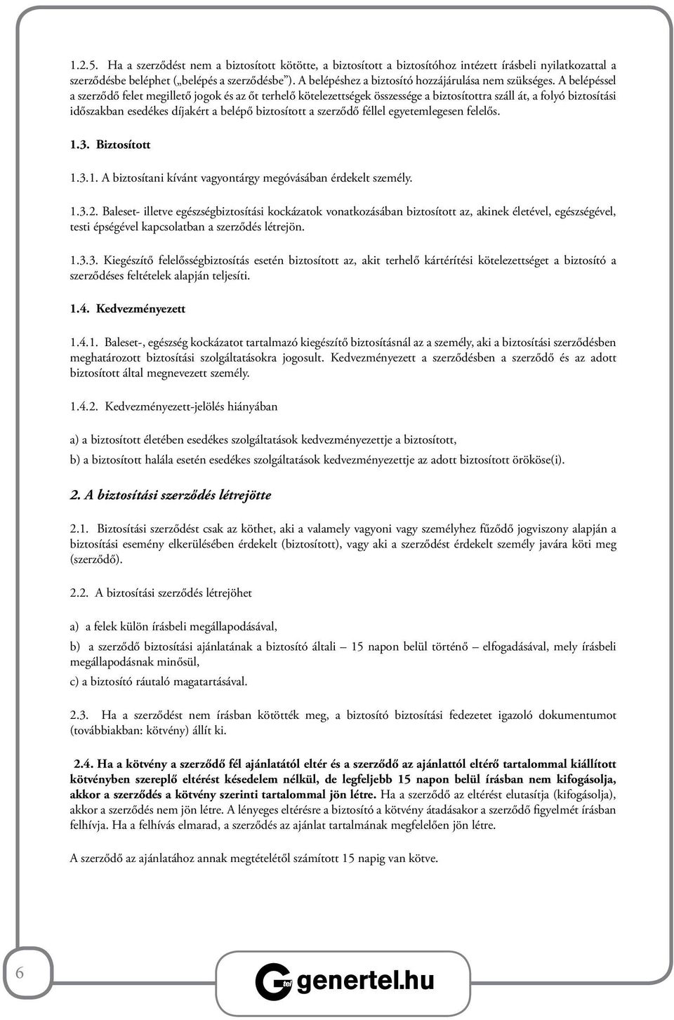 A belépéssel a szerződő felet megillető jogok és az őt terhelő kötelezettségek összessége a biztosítottra száll át, a folyó biztosítási időszakban esedékes díjakért a belépő biztosított a szerződő