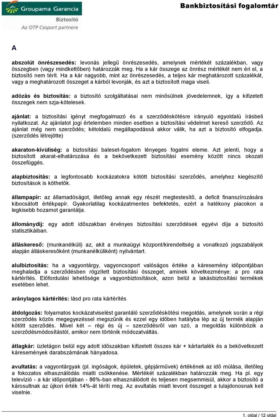 Ha a kár nagyobb, mint az önrészesedés, a teljes kár meghatározott százalékát, vagy a meghatározott összeget a kárból levonják, és azt a biztosított maga viseli.