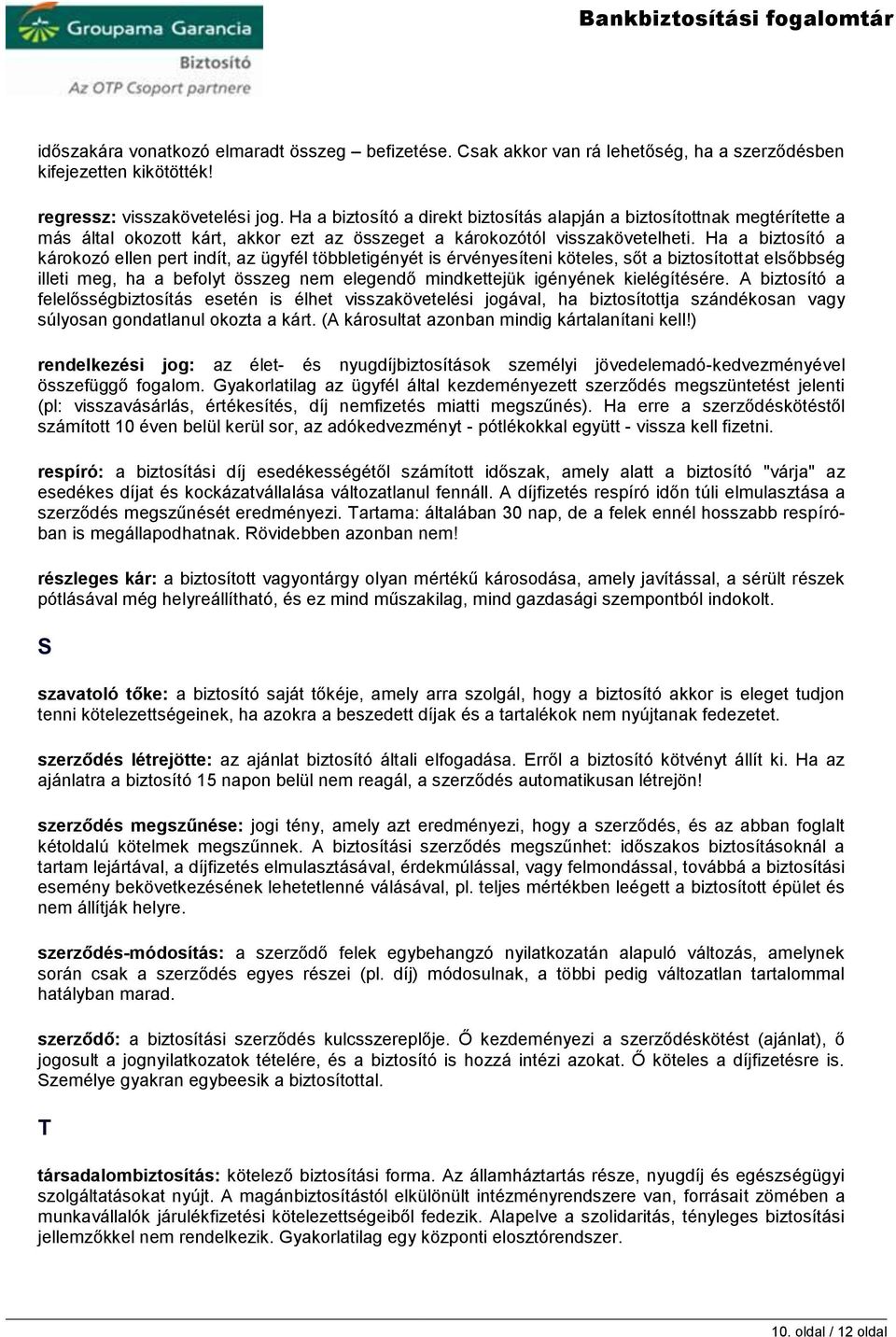 Ha a biztosító a károkozó ellen pert indít, az ügyfél többletigényét is érvényesíteni köteles, sőt a biztosítottat elsőbbség illeti meg, ha a befolyt összeg nem elegendő mindkettejük igényének