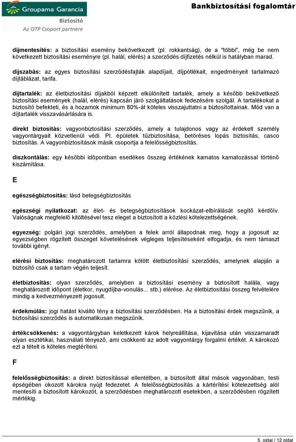 díjtartalék: az életbiztosítási díjakból képzett elkülönített tartalék, amely a később bekövetkező biztosítási események (halál, elérés) kapcsán járó szolgáltatások fedezésére szolgál.