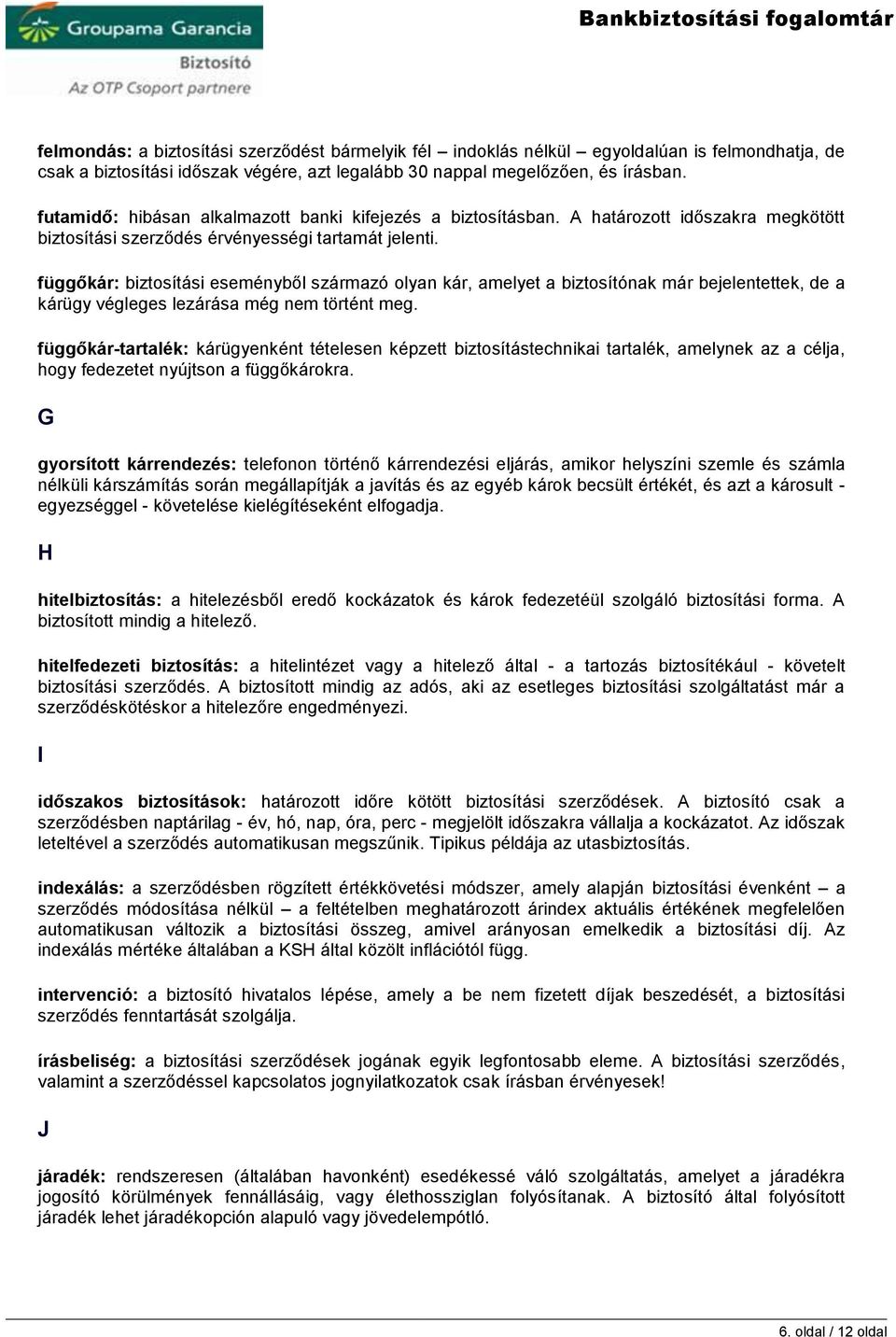 függőkár: biztosítási eseményből származó olyan kár, amelyet a biztosítónak már bejelentettek, de a kárügy végleges lezárása még nem történt meg.