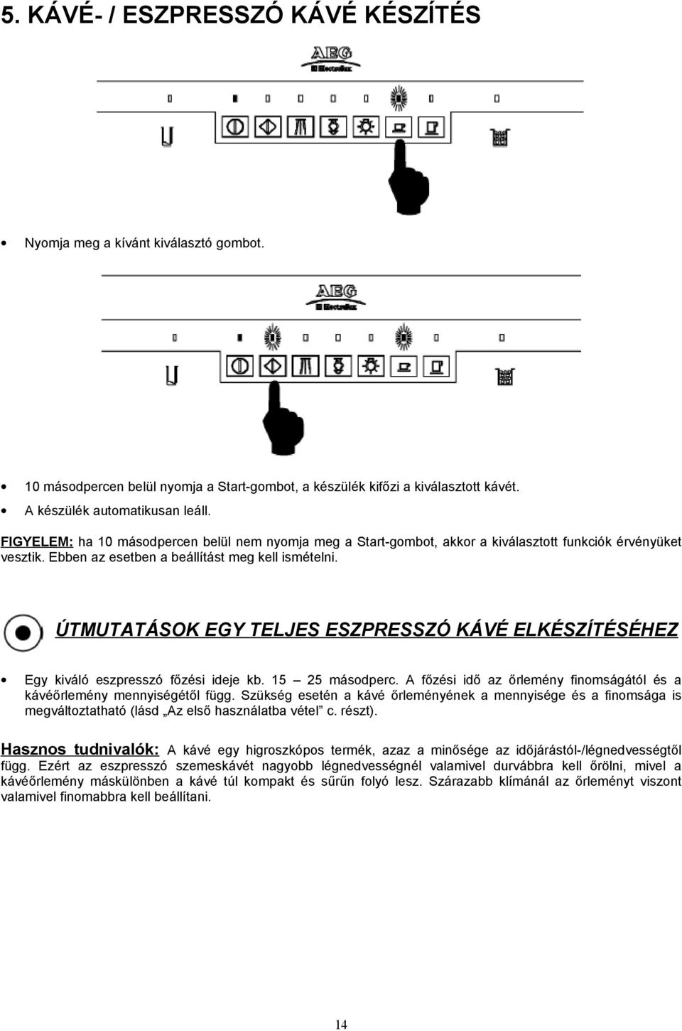 ÚTMUTATÁSOK EGY TELJES ESZPRESSZÓ KÁVÉ ELKÉSZÍTÉSÉHEZ Egy kiváló eszpresszó főzési ideje kb. 15 25 másodperc. A főzési idő az őrlemény finomságától és a kávéőrlemény mennyiségétől függ.