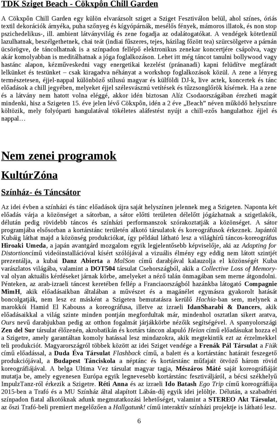 A vendégek kötetlenül lazulhatnak, beszélgethetnek, chai teát (indiai fűszeres, tejes, házilag főzött tea) szürcsölgetve a párnán ücsörögve, de táncolhatnak is a színpadon fellépő elektronikus