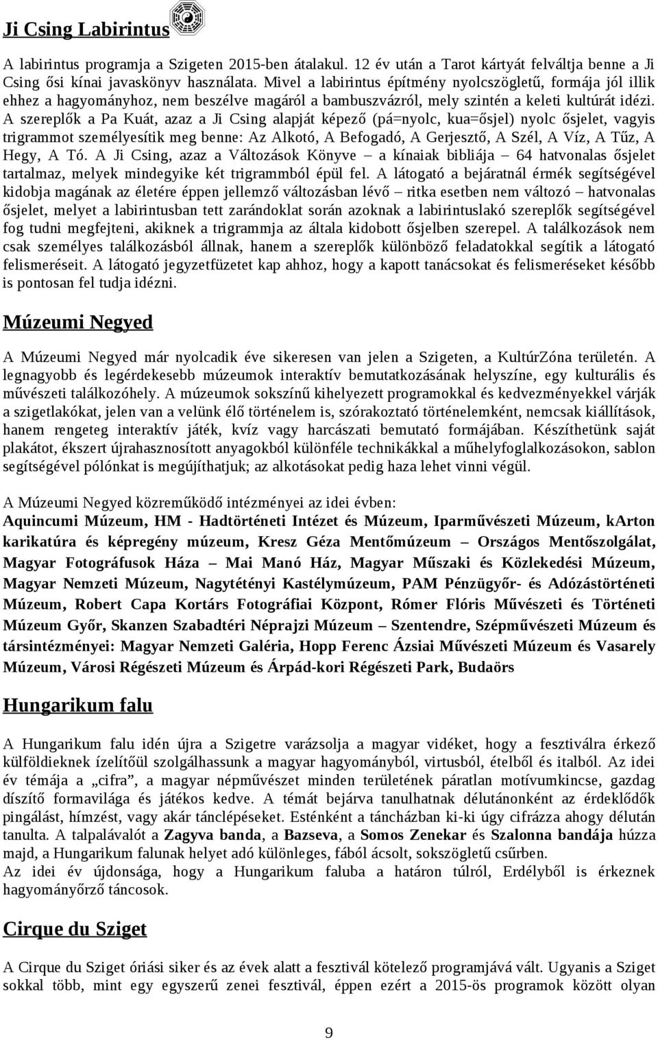 A szereplők a Pa Kuát, azaz a Ji Csing alapját képező (pá=nyolc, kua=ősjel) nyolc ősjelet, vagyis trigrammot személyesítik meg benne: Az Alkotó, A Befogadó, A Gerjesztő, A Szél, A Víz, A Tűz, A Hegy,