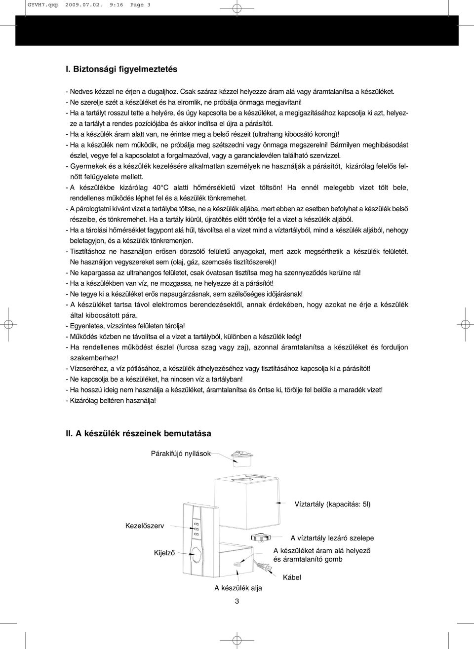 - Ha a tartályt rosszul tette a helyére, és úgy kapcsolta be a készüléket, a megigazításához kapcsolja ki azt, helyezze a tartályt a rendes pozíciójába és akkor indítsa el újra a párásítót.