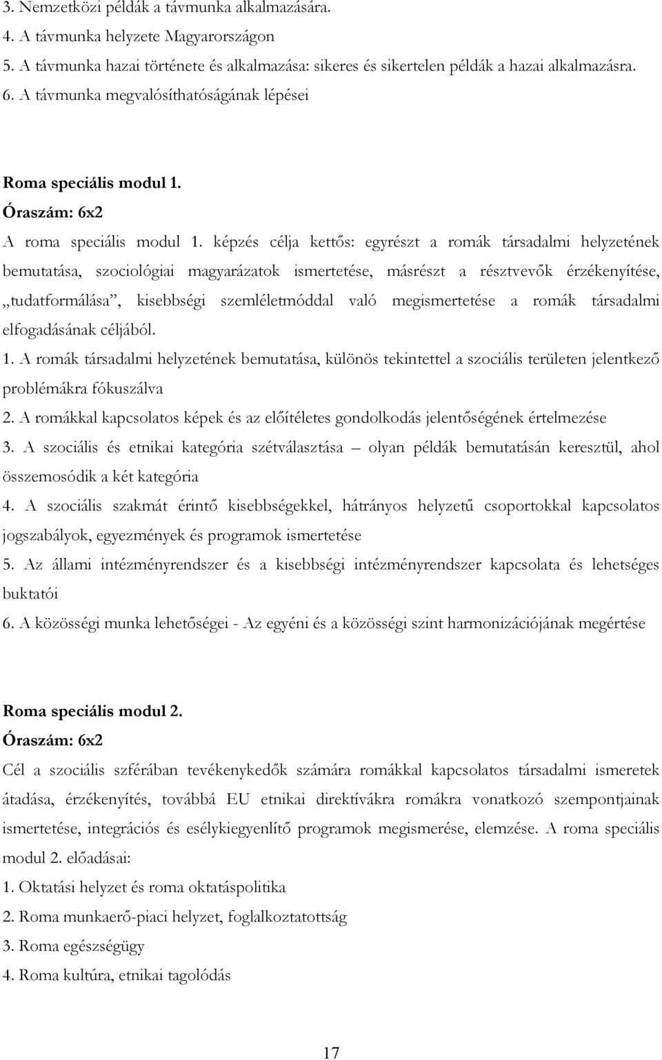 képzés célja kettıs: egyrészt a romák társadalmi helyzetének bemutatása, szociológiai magyarázatok ismertetése, másrészt a résztvevık érzékenyítése, tudatformálása, kisebbségi szemléletmóddal való