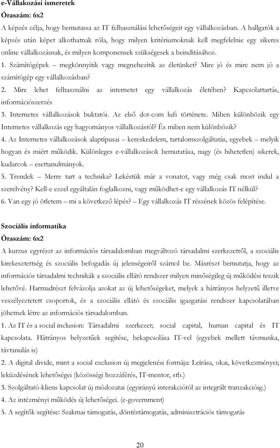 Számítógépek megkönnyítik vagy megnehezítik az életünket? Mire jó és mire nem jó a számítógép egy vállalkozásban? 2. Mire lehet felhasználni az internetet egy vállalkozás életében?