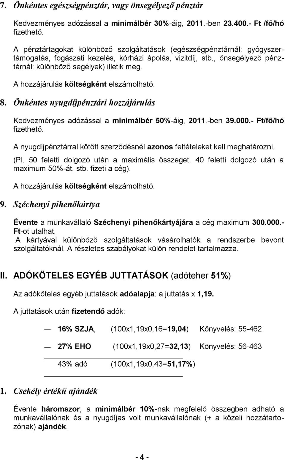 A hozzájárulás költségként elszámolható. 8. Önkéntes nyugdíjpénztári hozzájárulás Kedvezményes adózással a minimálbér 50%-áig, 2011.-ben 39.000.- Ft/fő/hó fizethető.