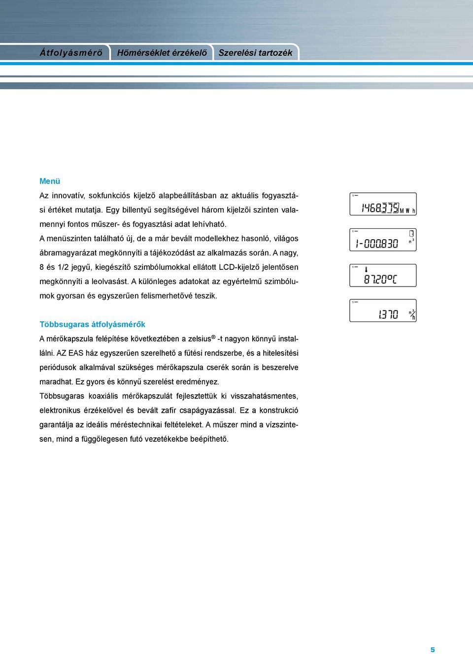 A menüszinten található új, de a már bevált modellekhez hasonló, világos ábramagyarázat megkönnyíti a tájékozódást az alkalmazás során.