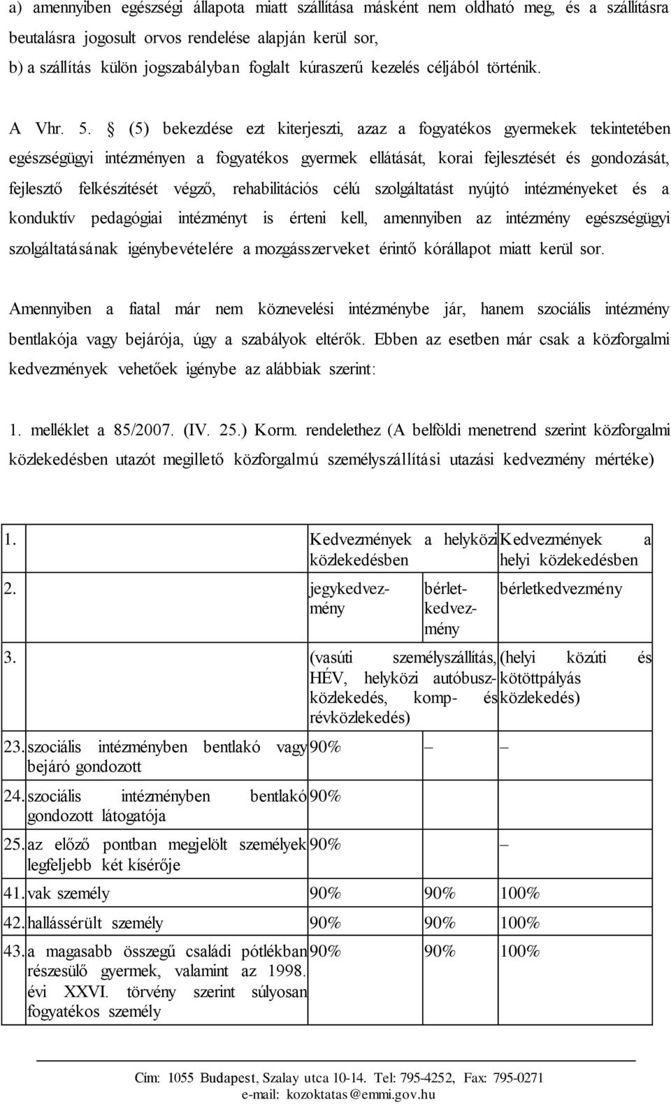 (5) bekezdése ezt kiterjeszti, azaz a fogyatékos gyermekek tekintetében egészségügyi intézményen a fogyatékos gyermek ellátását, korai fejlesztését és gondozását, fejlesztő felkészítését végző,