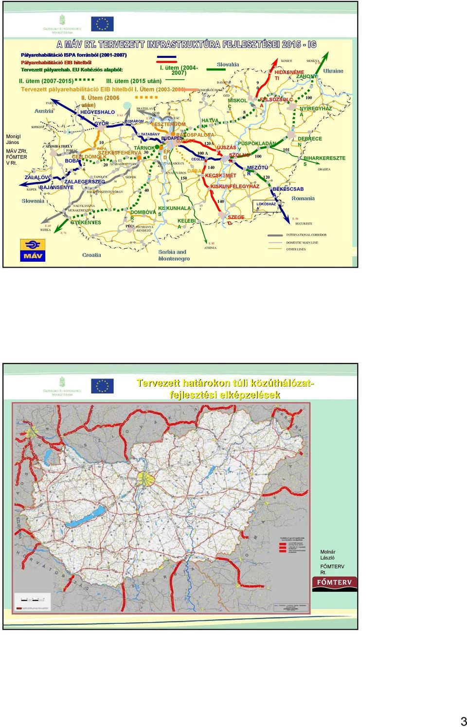 Ütem (2006 100 PARIS 84 MISKOL FELSŐZSOLC E után) RAJKA 50 BRATISLAVA C A NYÍREGYHÁZ Austria HEGYESHALO SZOB 8 E 61 7 A M 1 E 52 VÁC 0 KOMÁROM 0 HATVA 16 GYŐR ESZTERGOM SOPRON 2 N 8 71 TATABÁNY