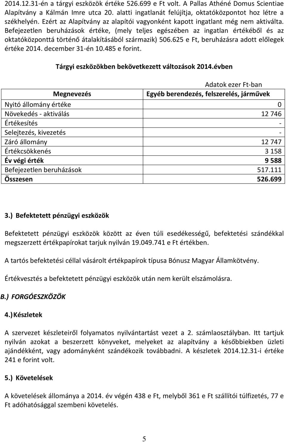 Befejezetlen beruházások értéke, (mely teljes egészében az ingatlan értékéből és az oktatóközponttá történő átalakításából származik) 506.625 e Ft, beruházásra adott előlegek értéke 2014.