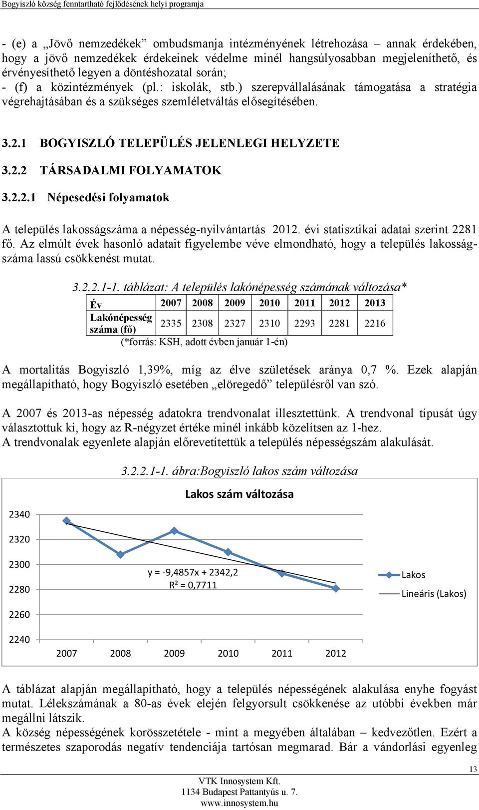 1 BOGYISZLÓ TELEPÜLÉS JELENLEGI HELYZETE 3.2.2 TÁRSADALMI FOLYAMATOK 3.2.2.1 Népesedési folyamatok A település lakosságszáma a népesség-nyilvántartás 2012. évi statisztikai adatai szerint 2281 fő.