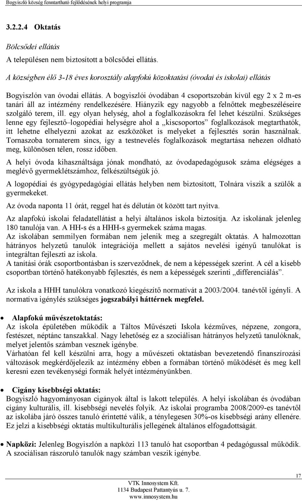 A bogyiszlói óvodában 4 csoportszobán kívül egy 2 x 2 m-es tanári áll az intézmény rendelkezésére. Hiányzik egy nagyobb a felnőttek megbeszéléseire szolgáló terem, ill.