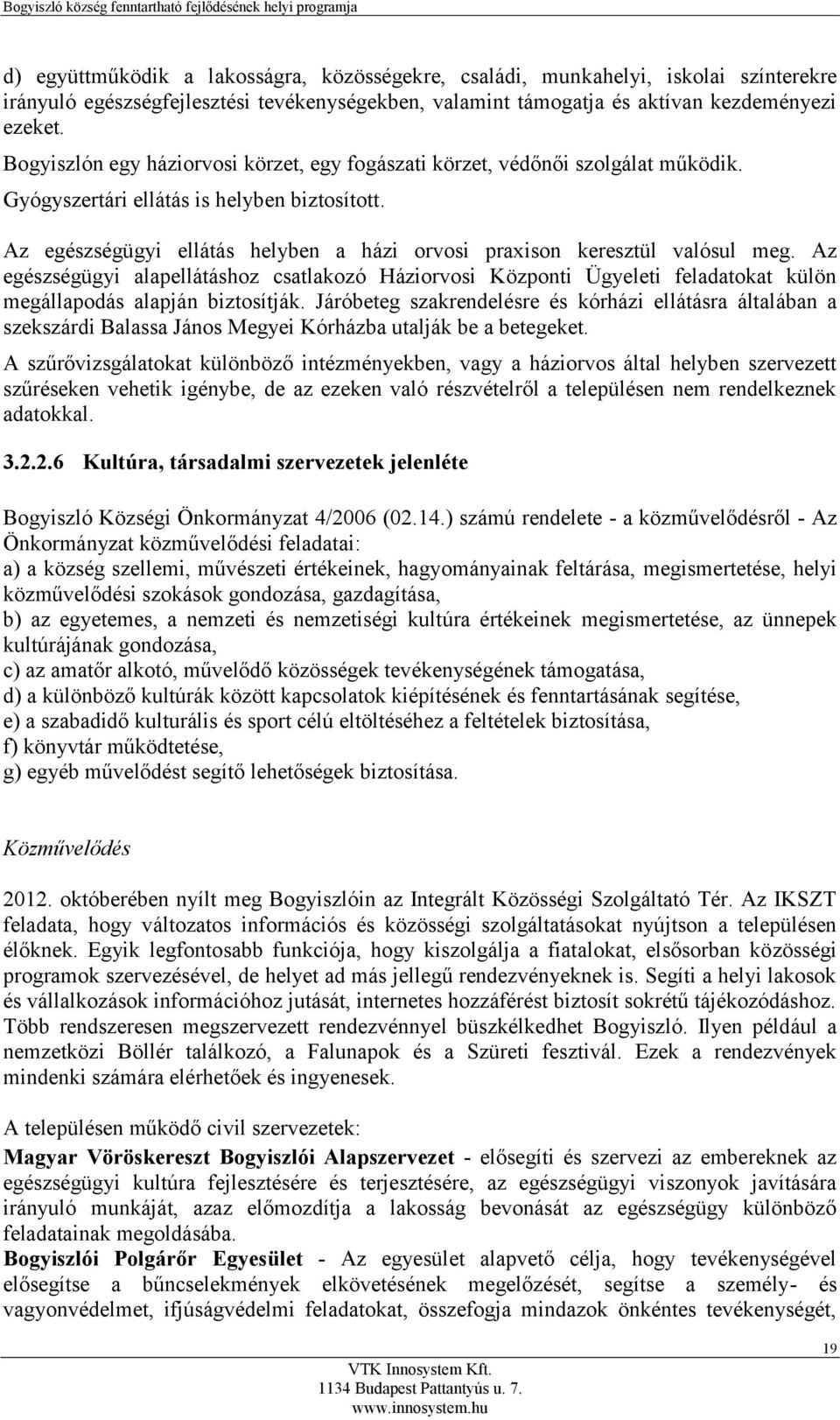 Az egészségügyi ellátás helyben a házi orvosi praxison keresztül valósul meg. Az egészségügyi alapellátáshoz csatlakozó Háziorvosi Központi Ügyeleti feladatokat külön megállapodás alapján biztosítják.