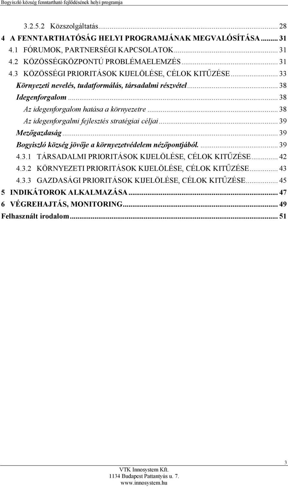 .. 39 Mezőgazdaság... 39 Bogyiszló község jövője a környezetvédelem nézőpontjából.... 39 4.3.1 TÁRSADALMI PRIORITÁSOK KIJELÖLÉSE, CÉLOK KITŰZÉSE... 42 4.3.2 KÖRNYEZETI PRIORITÁSOK KIJELÖLÉSE, CÉLOK KITŰZÉSE.