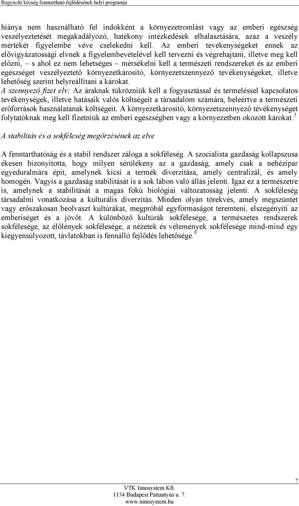 Az emberi tevékenységeket ennek az elővigyázatossági elvnek a figyelembevételével kell tervezni és végrehajtani, illetve meg kell előzni, s ahol ez nem lehetséges mérsékelni kell a természeti