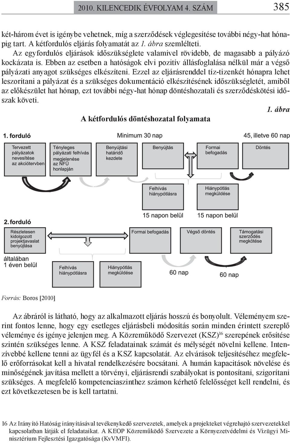 Ebben az esetben a hatóságok elvi pozitív állásfoglalása nélkül már a végső pályázati anyagot szükséges elkészíteni.