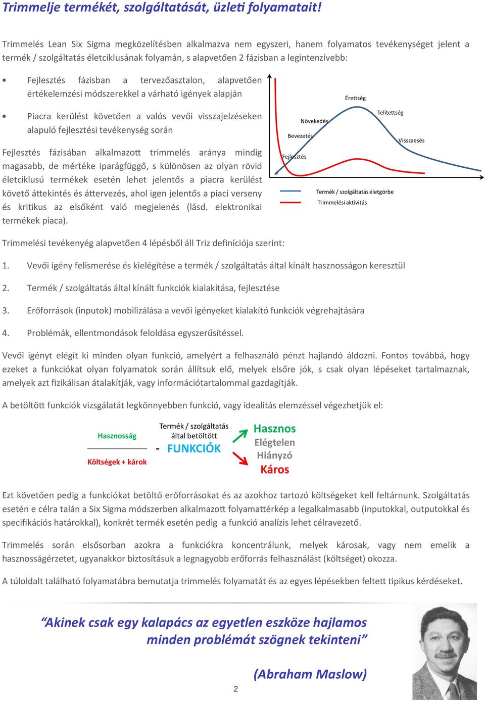 Fejlesztés fázisban a tervezőasztalon, alapvetően értékelemzési módszerekkel a várható igények alapján Piacra kerülést követően a valós vevői visszajelzéseken alapuló fejlesztési tevékenység során