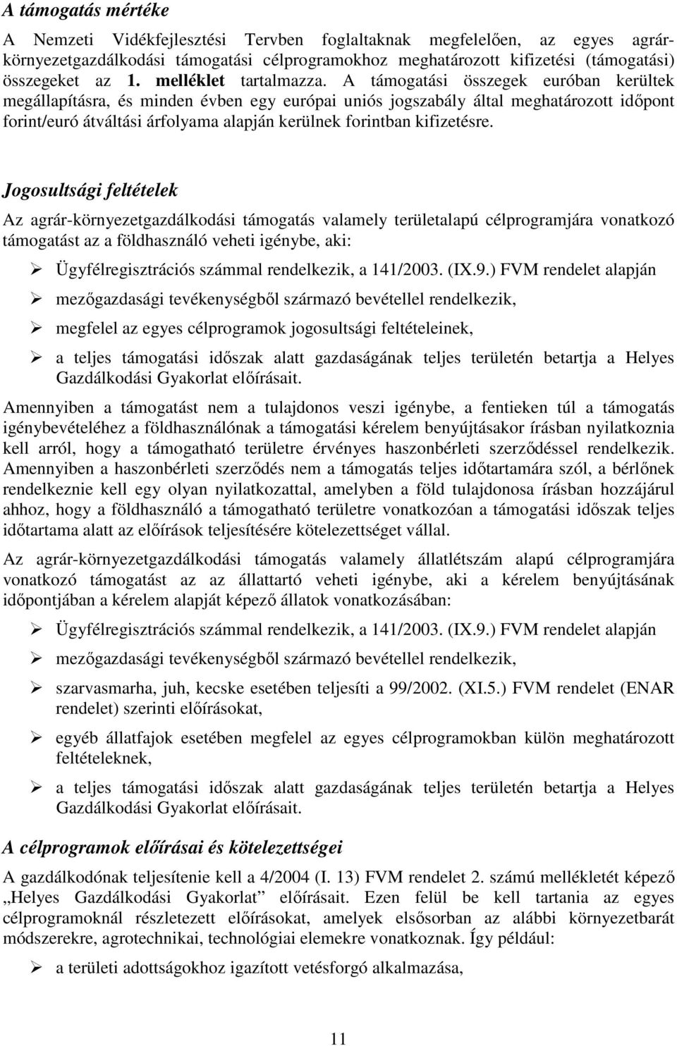 A támogatási összegek euróban kerültek megállapításra, és minden évben egy európai uniós jogszabály által meghatározott időpont forint/euró átváltási árfolyama alapján kerülnek forintban kifizetésre.