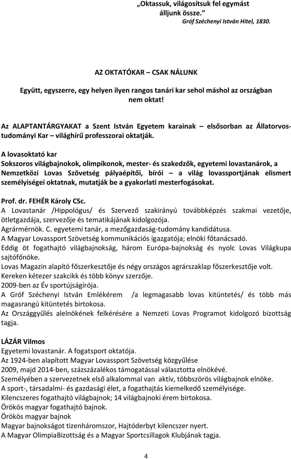 A lovasoktató kar Sokszoros világbajnokok, olimpikonok, mester- és szakedzők, egyetemi lovastanárok, a Nemzetközi Lovas Szövetség pályaépítői, bírói a világ lovassportjának elismert személyiségei