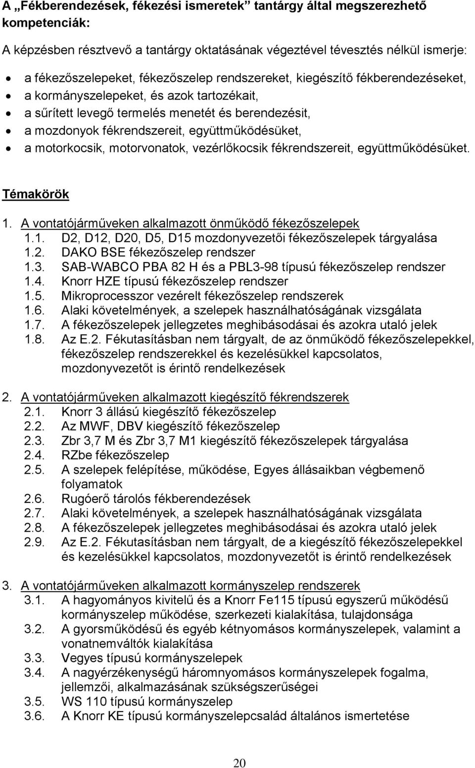 motorvonatok, vezérlőkocsik fékrendszereit, együttműködésüket. Témakörök 1. A vontatójárműveken alkalmazott önműködő fékezőszelepek 1.1. D2, D12, D20, D5, D15 mozdonyvezetői fékezőszelepek tárgyalása 1.