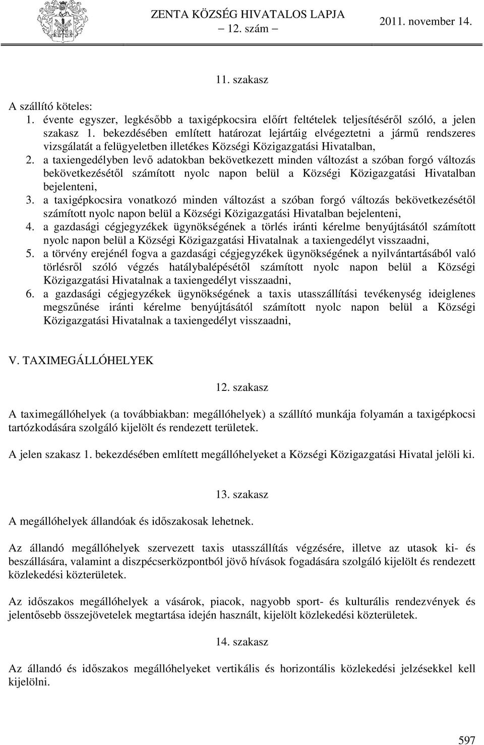 a taxiengedélyben levő adatokban bekövetkezett minden változást a szóban forgó változás bekövetkezésétől számított nyolc napon belül a Községi Közigazgatási Hivatalban bejelenteni, 3.