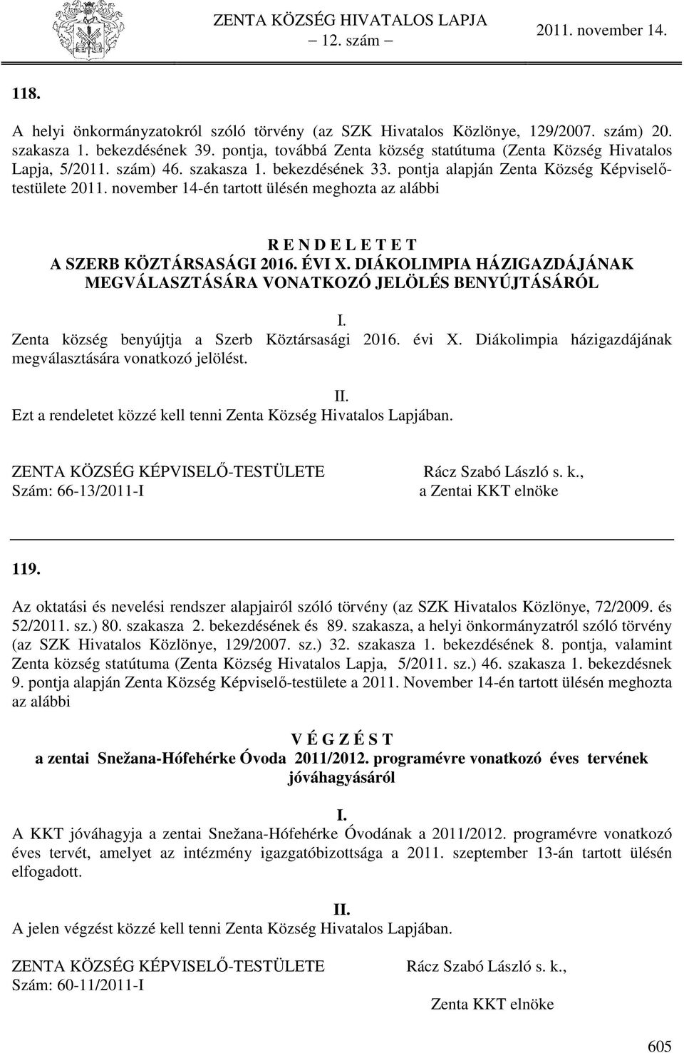 DIÁKOLIMPIA HÁZIGAZDÁJÁNAK MEGVÁLASZTÁSÁRA VONATKOZÓ JELÖLÉS BENYÚJTÁSÁRÓL I. Zenta község benyújtja a Szerb Köztársasági 2016. évi X. Diákolimpia házigazdájának megválasztására vonatkozó jelölést.