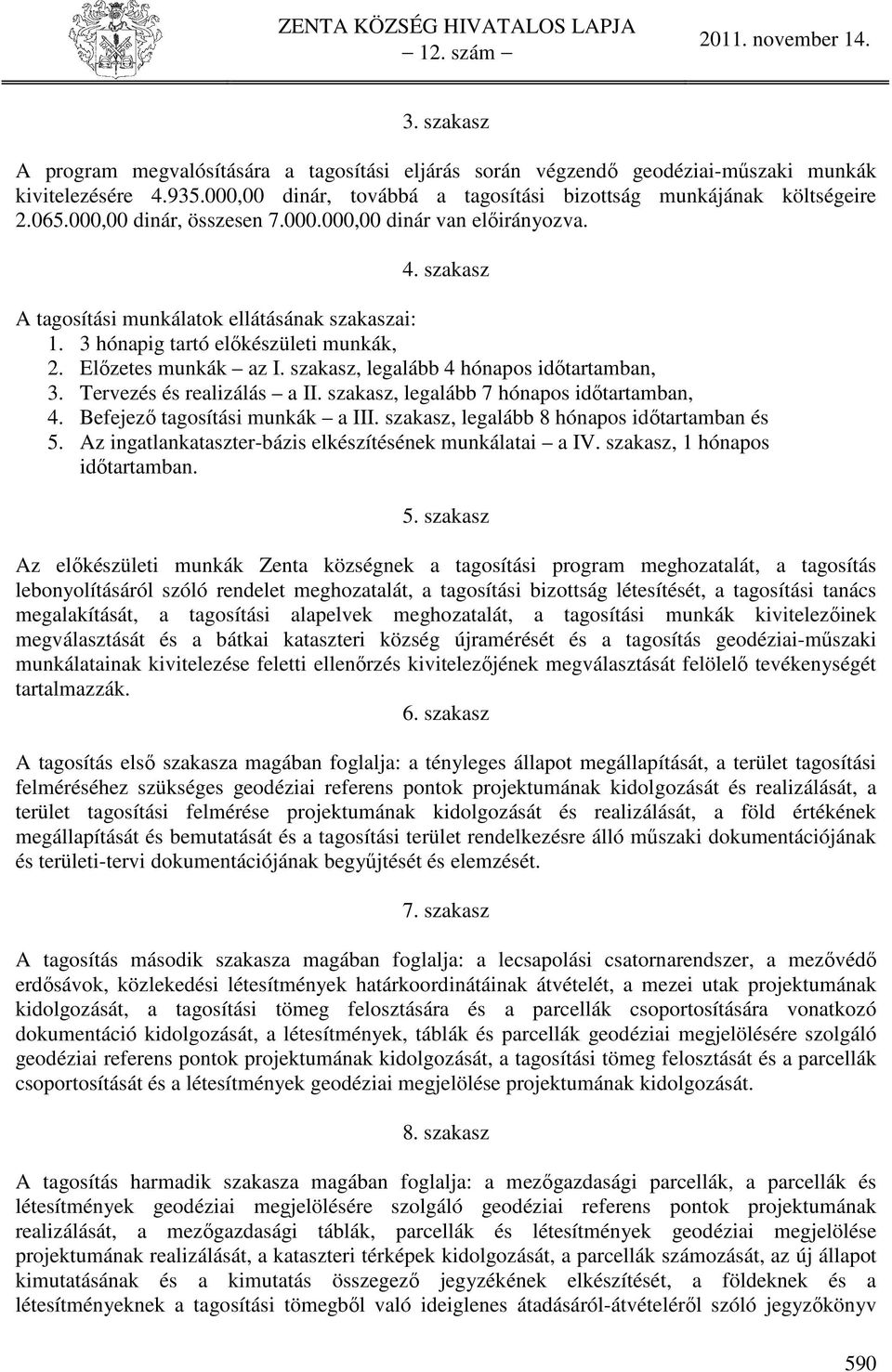 szakasz, legalább 4 hónapos időtartamban, 3. Tervezés és realizálás a II. szakasz, legalább 7 hónapos időtartamban, 4. Befejező tagosítási munkák a III. szakasz, legalább 8 hónapos időtartamban és 5.