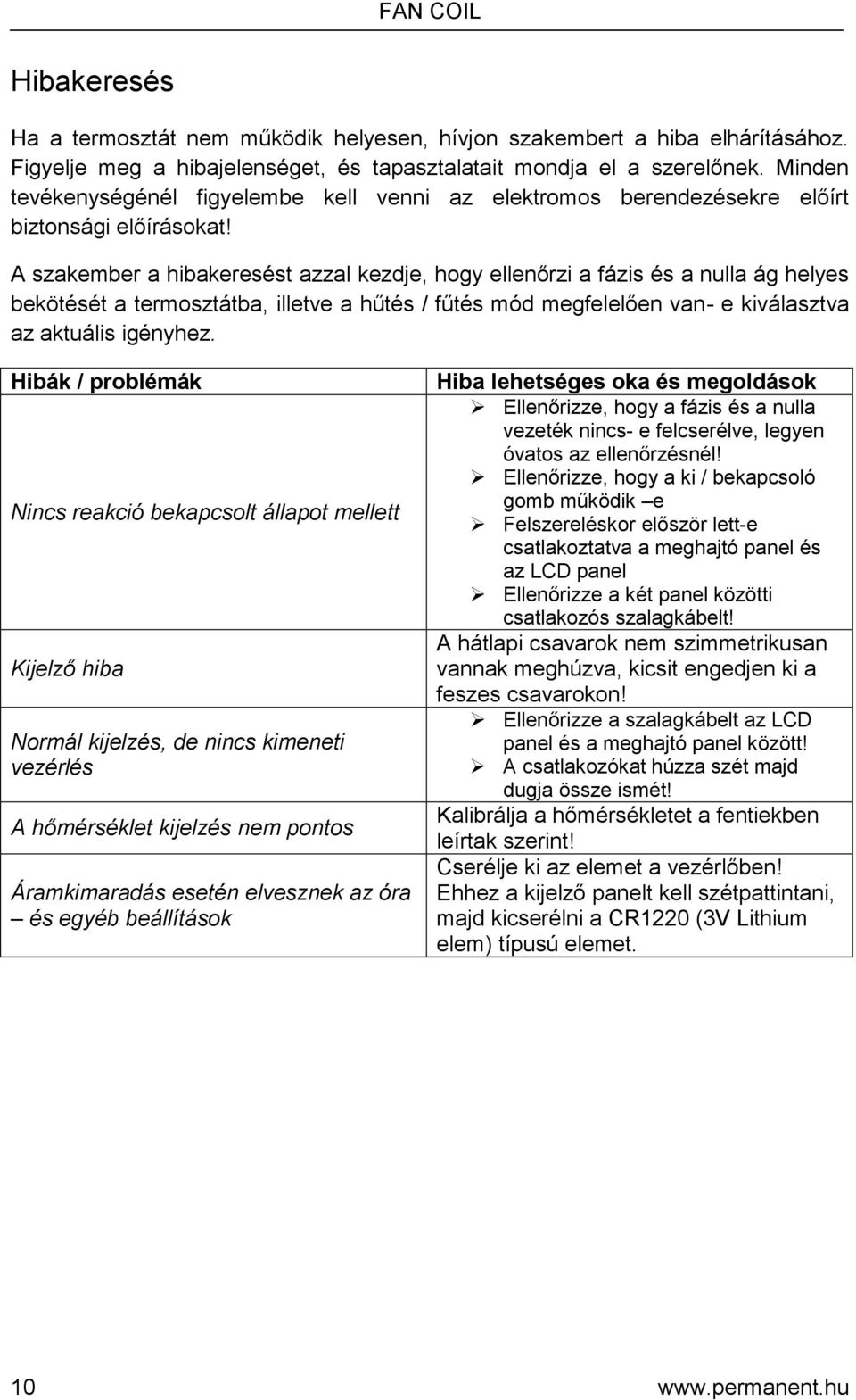 A szakember a hibakeresést azzal kezdje, hogy ellenőrzi a fázis és a nulla ág helyes bekötését a termosztátba, illetve a hűtés / fűtés mód megfelelően van- e kiválasztva az aktuális igényhez.