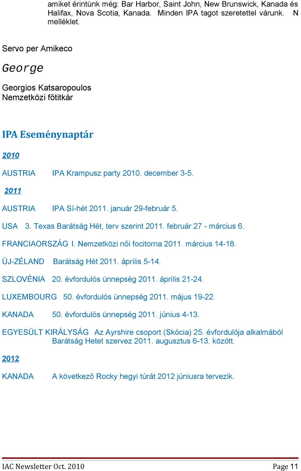 Texas Barátság Hét, terv szerint 2011. február 27 - március 6. FRANCIAORSZÁG I. Nemzetközi női focitorna 2011. március 14-18. ÚJ-ZÉLAND Barátság Hét 2011. április 5-14. SZLOVÉNIA 20.