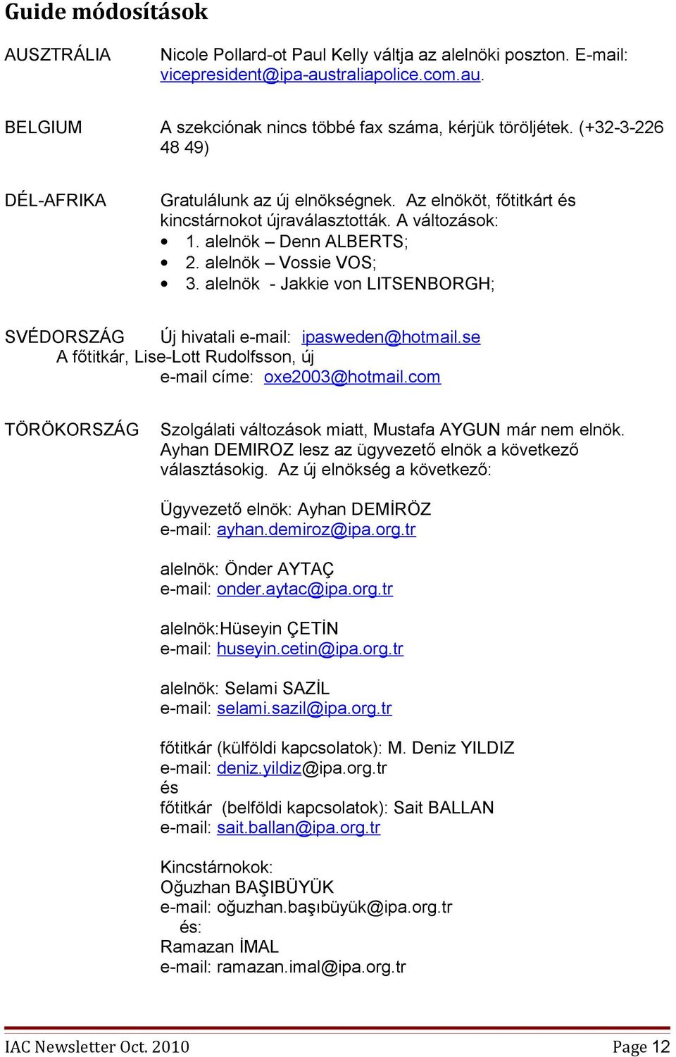 alelnök - Jakkie von LITSENBORGH; SVÉDORSZÁG Új hivatali e-mail: ipasweden@hotmail.se A főtitkár, Lise-Lott Rudolfsson, új e-mail címe: oxe2003@hotmail.