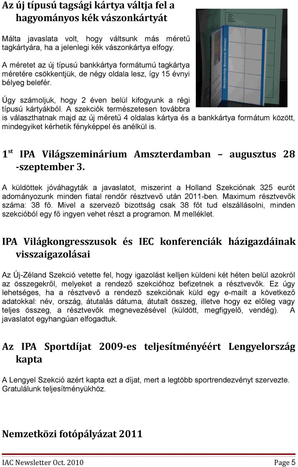 A szekciók természetesen továbbra is választhatnak majd az új méretű 4 oldalas kártya és a bankkártya formátum között, mindegyiket kérhetik fényképpel és anélkül is.