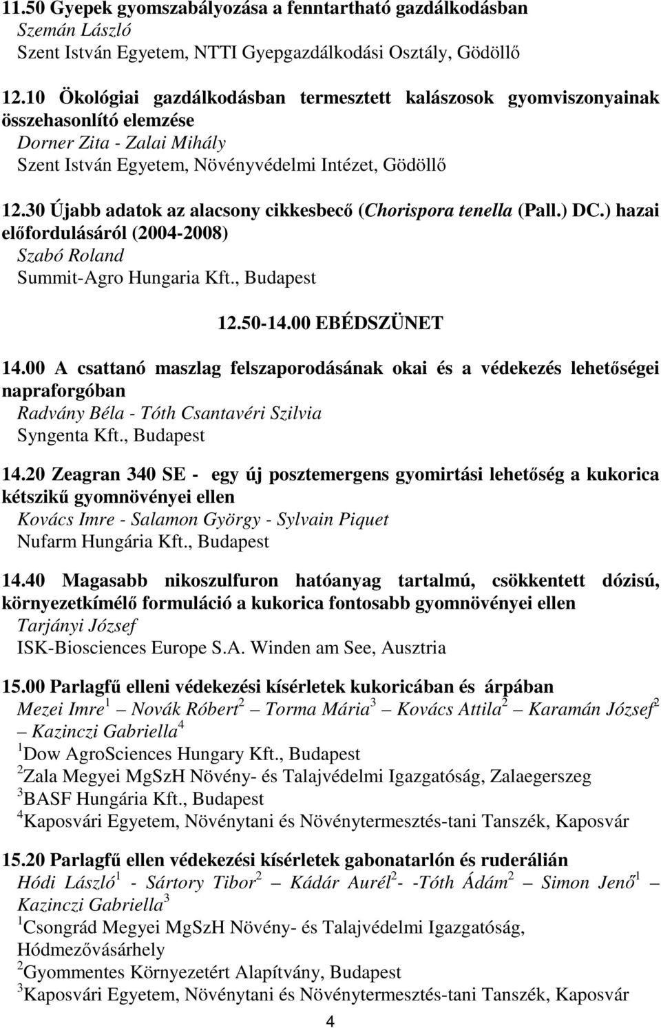 30 Újabb adatok az alacsony cikkesbecő (Chorispora tenella (Pall.) DC.) hazai előfordulásáról (2004-2008) Szabó Roland Summit-Agro Hungaria Kft., Budapest 12.50-14.00 EBÉDSZÜNET 14.