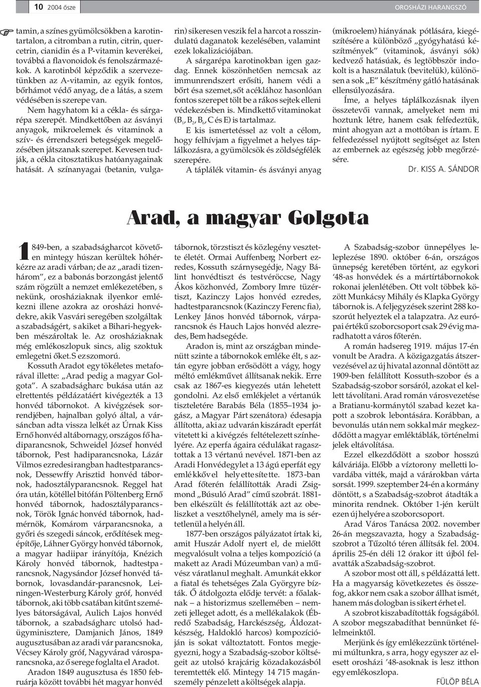 szítmények (vitaminok, ásványi sók) továbbá a flavonoidok és fenolszármazé- A sárgarépa karotinokban igen gaz- kedvezõ hatásúak, és legtöbbször indokok. A karotinból képzõdik a szerveze- dag.