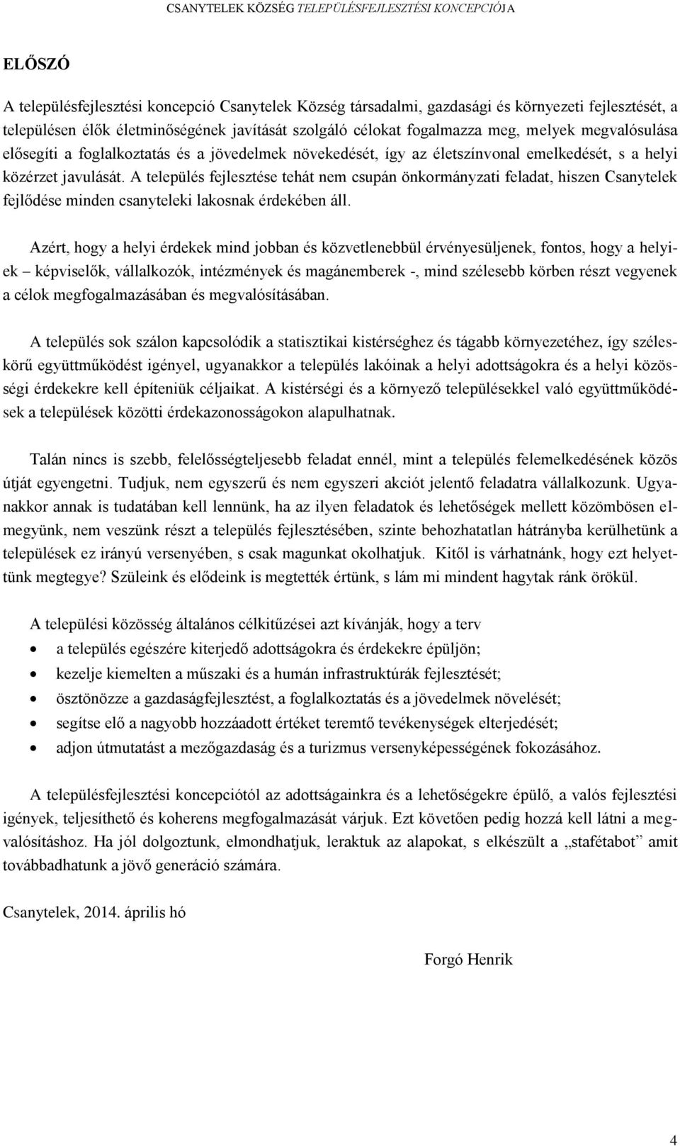 A település fejlesztése tehát nem csupán önkormányzati feladat, hiszen Csanytelek fejlődése minden csanyteleki lakosnak érdekében áll.