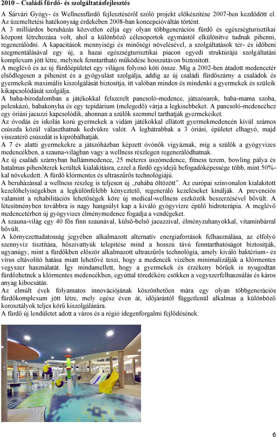 A 3 milliárdos beruházás közvetlen célja egy olyan többgenerációs fürdő és egészségturisztikai központ létrehozása volt, ahol a különböző célcsoportok egymástól elkülönítve tudnak pihenni,