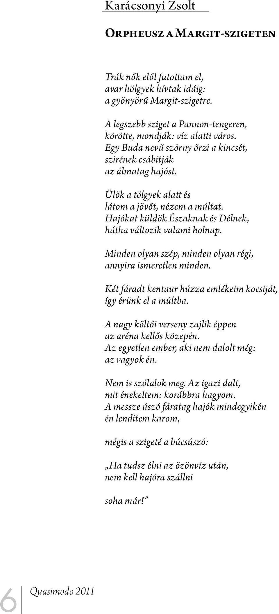 Minden olyan szép, minden olyan régi, annyira ismeretlen minden. Két fáradt kentaur húzza emlékeim kocsiját, így érünk el a múltba. A nagy költői verseny zajlik éppen az aréna kellős közepén.