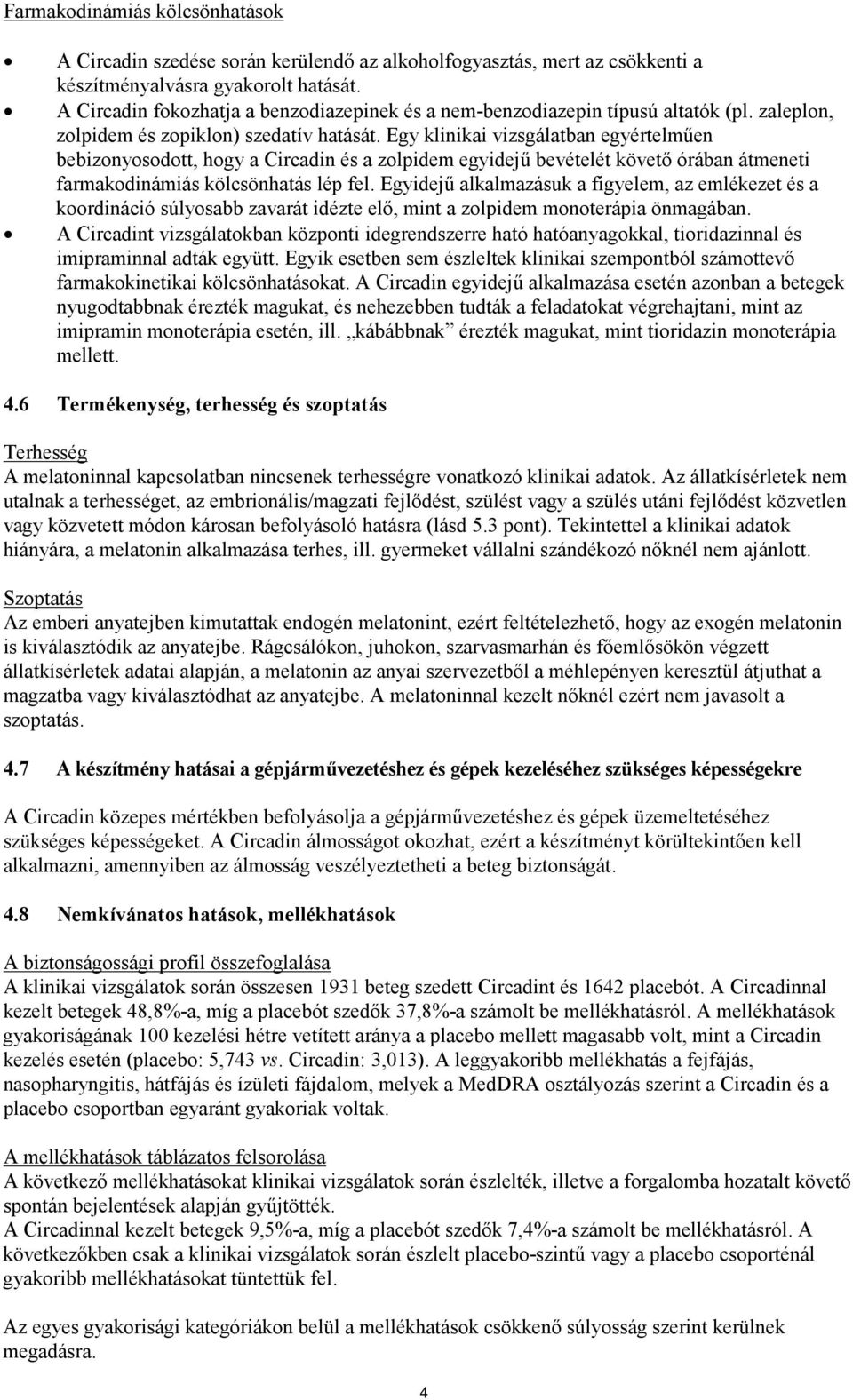 Egy klinikai vizsgálatban egyértelműen bebizonyosodott, hogy a Circadin és a zolpidem egyidejű bevételét követő órában átmeneti farmakodinámiás kölcsönhatás lép fel.