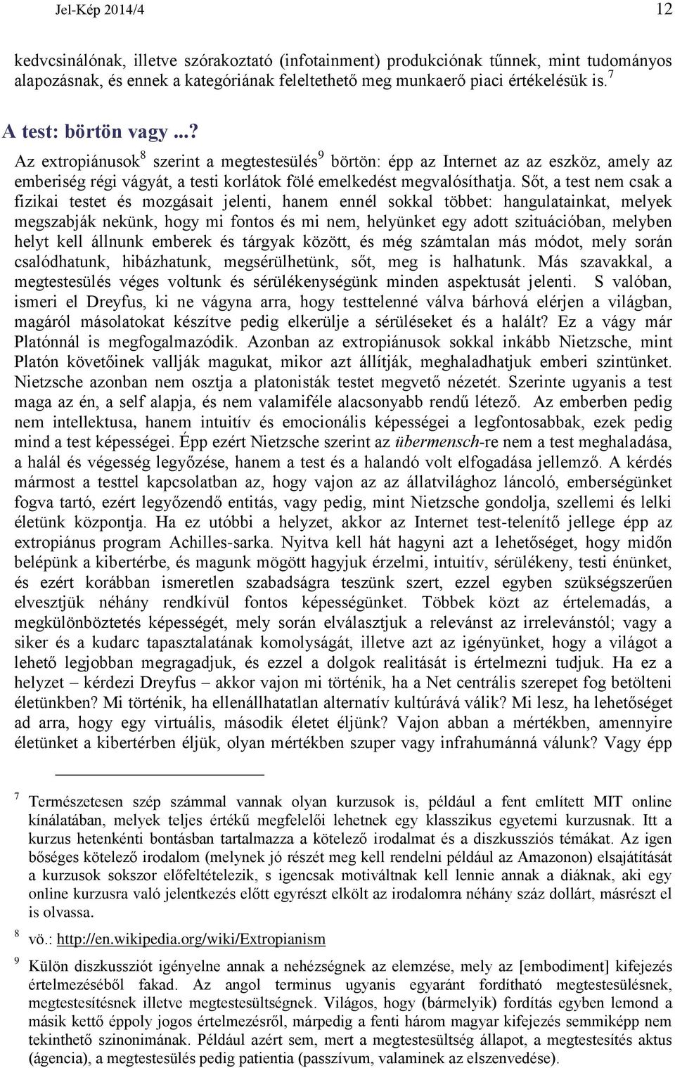 Sőt, a test nem csak a fizikai testet és mozgásait jelenti, hanem ennél sokkal többet: hangulatainkat, melyek megszabják nekünk, hogy mi fontos és mi nem, helyünket egy adott szituációban, melyben