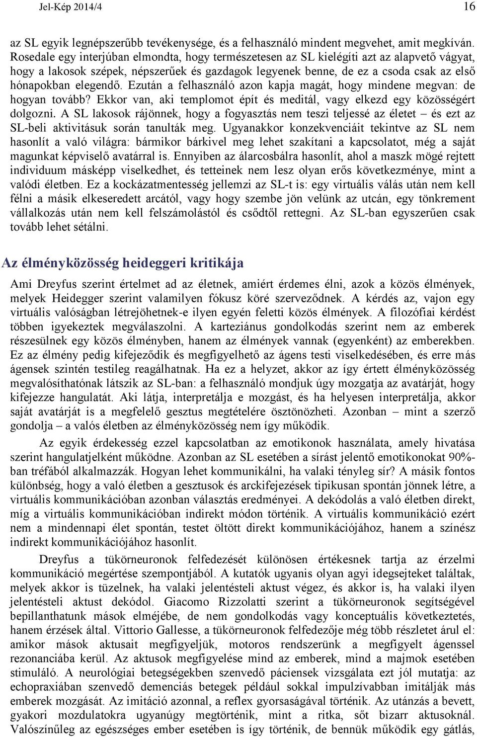 elegendő. Ezután a felhasználó azon kapja magát, hogy mindene megvan: de hogyan tovább? Ekkor van, aki templomot épít és meditál, vagy elkezd egy közösségért dolgozni.