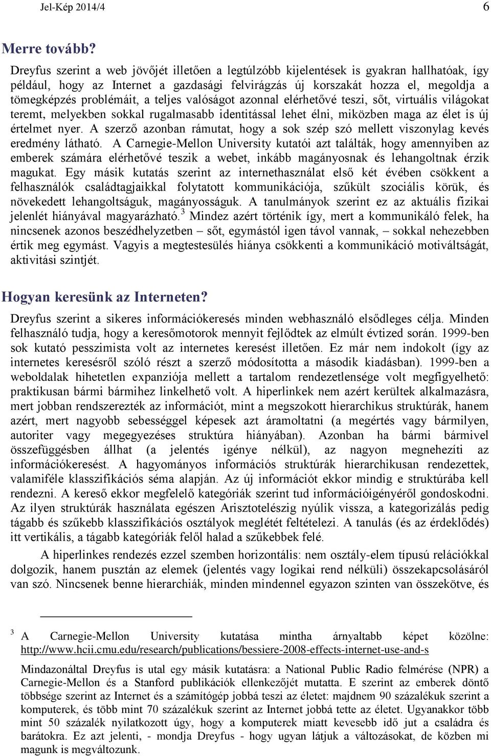 a teljes valóságot azonnal elérhetővé teszi, sőt, virtuális világokat teremt, melyekben sokkal rugalmasabb identitással lehet élni, miközben maga az élet is új értelmet nyer.