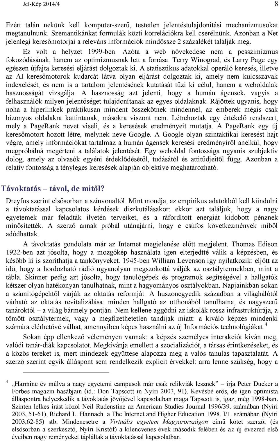 Azóta a web növekedése nem a pesszimizmus fokozódásának, hanem az optimizmusnak lett a forrása. Terry Winograd, és Larry Page egy egészen újfajta keresési eljárást dolgoztak ki.