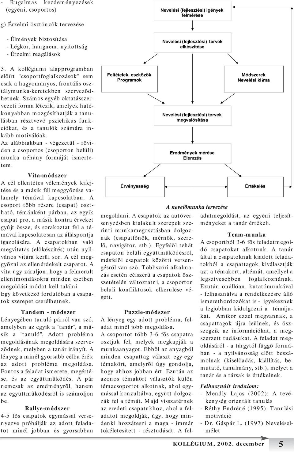 Számos egyéb oktatásszervezeti forma létezik, amelyek hatékonyabban mozgósíthatják a tanulásban résztvevõ pszichikus funkciókat, és a tanulók számára inkább motiválóak.