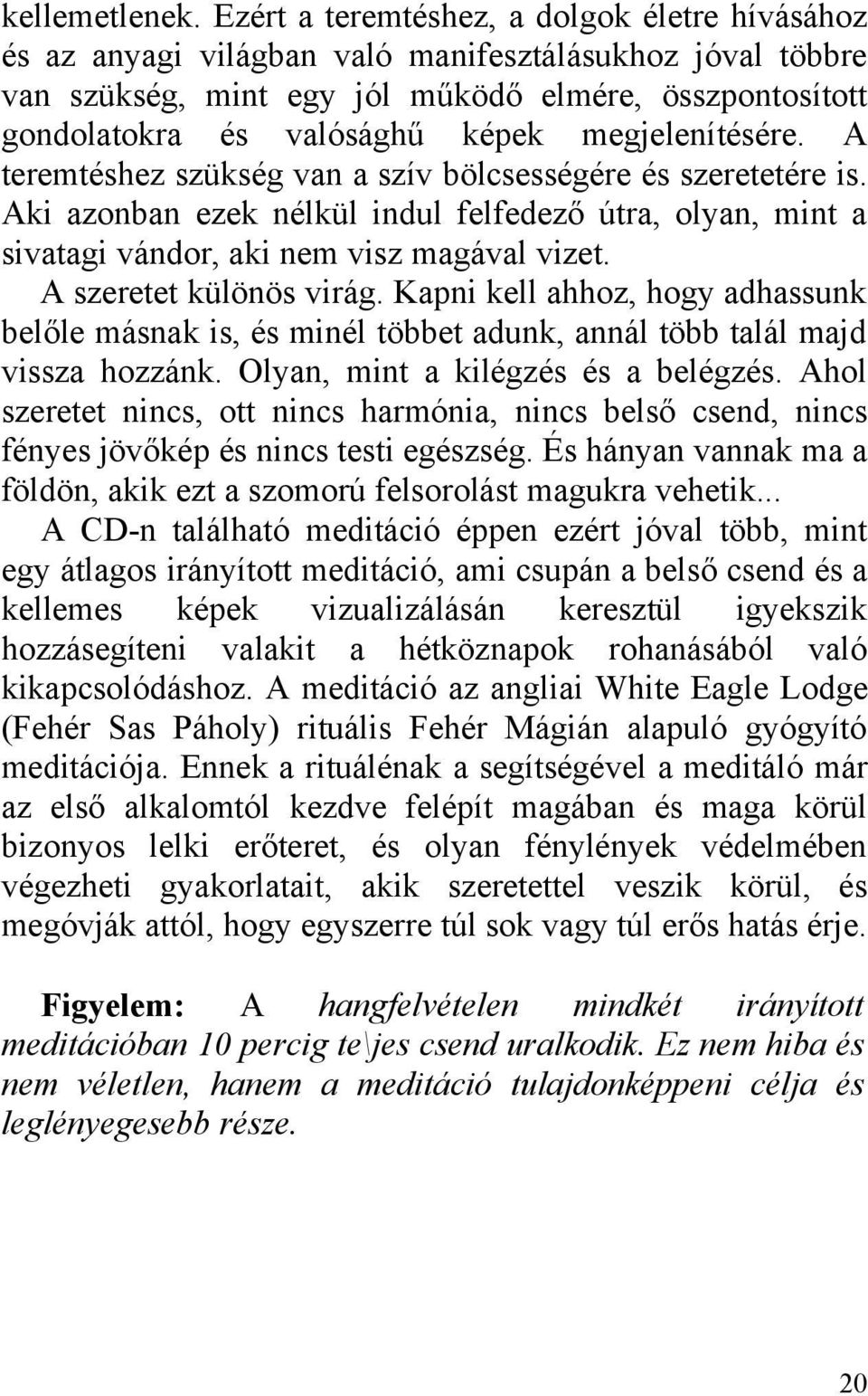 megjelenítésére. A teremtéshez szükség van a szív bölcsességére és szeretetére is. Aki azonban ezek nélkül indul felfedező útra, olyan, mint a sivatagi vándor, aki nem visz magával vizet.