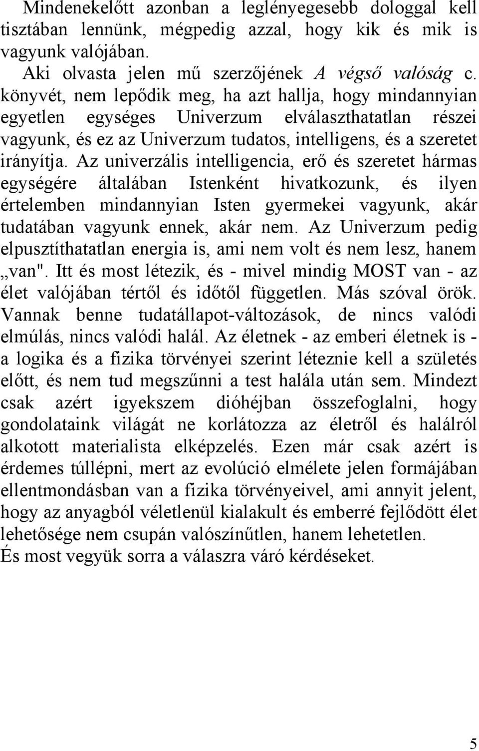 Az univerzális intelligencia, erő és szeretet hármas egységére általában Istenként hivatkozunk, és ilyen értelemben mindannyian Isten gyermekei vagyunk, akár tudatában vagyunk ennek, akár nem.